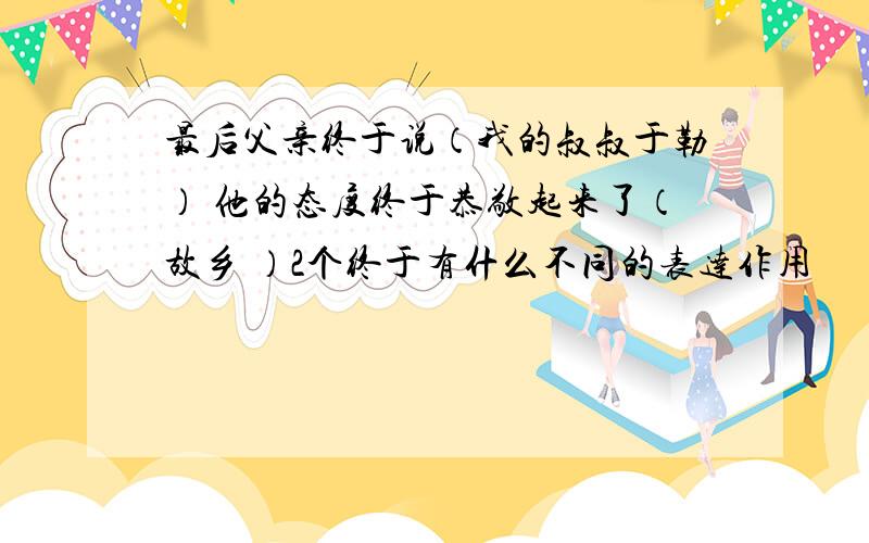 最后父亲终于说（我的叔叔于勒） 他的态度终于恭敬起来了（故乡 ）2个终于有什么不同的表达作用