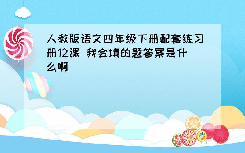 人教版语文四年级下册配套练习册12课 我会填的题答案是什么啊