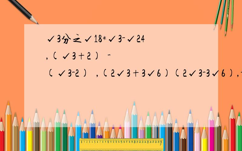 √3分之√18*√3-√24,(√3+2)²-(√3-2)²,(2√3+3√6)(2√3-3√6),-2²*√8+3√2（3-2√2）（√2-1）答案是