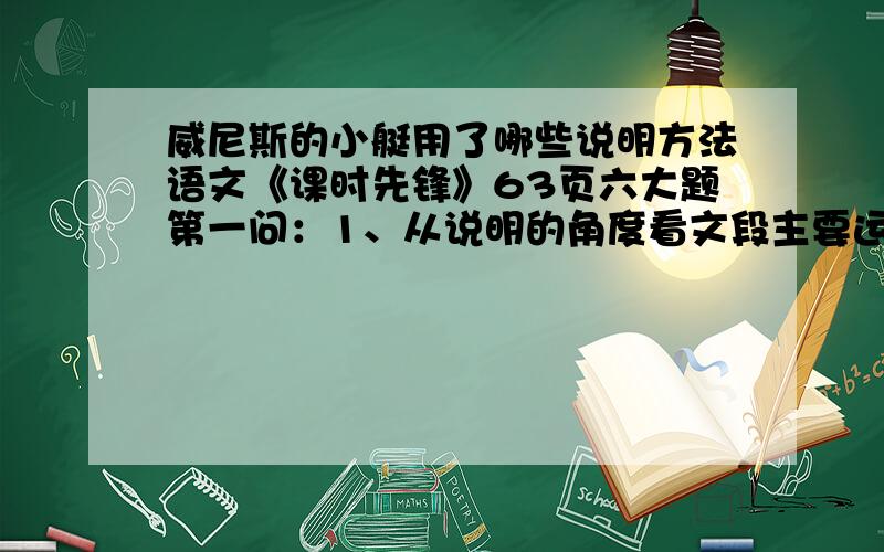 威尼斯的小艇用了哪些说明方法语文《课时先锋》63页六大题第一问：1、从说明的角度看文段主要运用了____、____和____的说明方法.