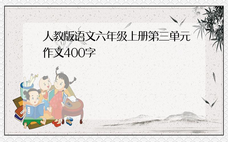 人教版语文六年级上册第三单元作文400字