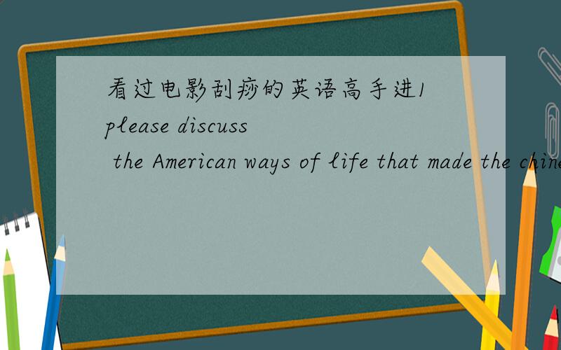 看过电影刮痧的英语高手进1 please discuss the American ways of life that made the chinese family confused and frustrated during their stay in america.make list and try to give the reasons.2 please discuss the ways Xu behaved that surprised