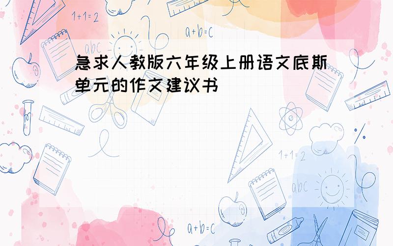 急求人教版六年级上册语文底斯单元的作文建议书