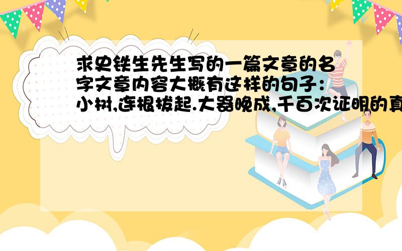 求史铁生先生写的一篇文章的名字文章内容大概有这样的句子：小树,连根拔起.大器晚成,千百次证明的真实,还是僵死的神话最后用鲁迅先生的话作结：运动会的最后一名.致敬.