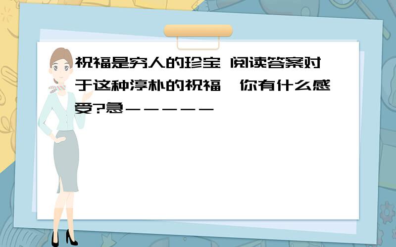 祝福是穷人的珍宝 阅读答案对于这种淳朴的祝福,你有什么感受?急－－－－－