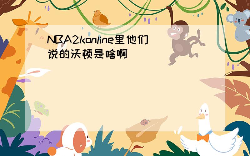 NBA2konline里他们说的沃顿是啥啊