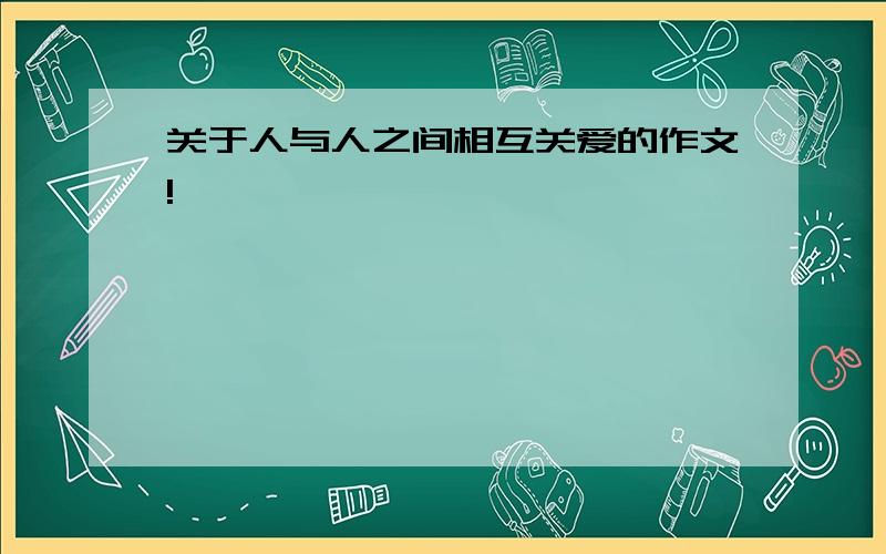 关于人与人之间相互关爱的作文!