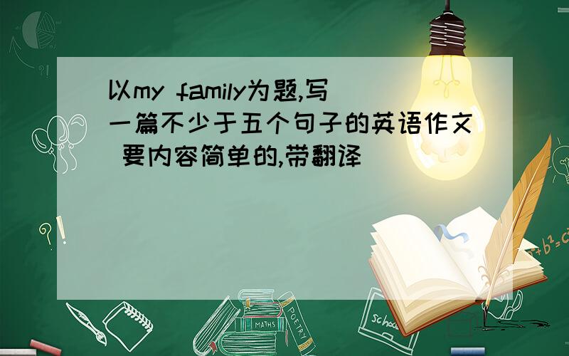 以my family为题,写一篇不少于五个句子的英语作文 要内容简单的,带翻译