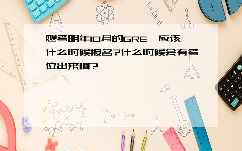 想考明年10月的GRE,应该什么时候报名?什么时候会有考位出来啊?