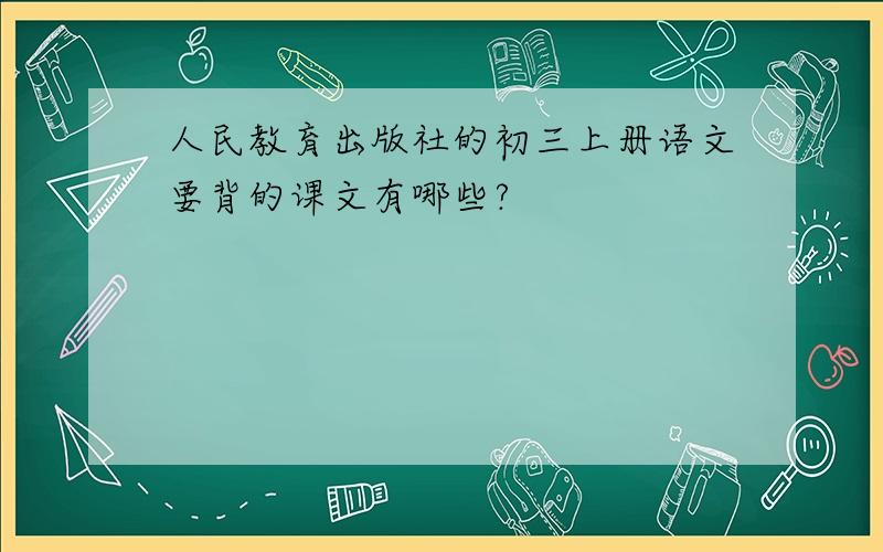 人民教育出版社的初三上册语文要背的课文有哪些?