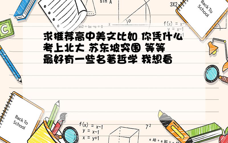 求推荐高中美文比如 你凭什么考上北大 苏东坡突围 等等 最好有一些名著哲学 我想看