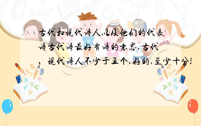 古代和现代诗人以及他们的代表诗古代诗最好有诗的意思,古代、现代诗人不少于五个,好的,至少十分!