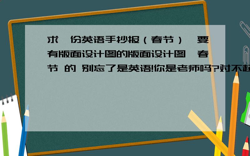 求一份英语手抄报（春节）,要有版面设计图的版面设计图,春节 的 别忘了是英语!你是老师吗?对不起哦,