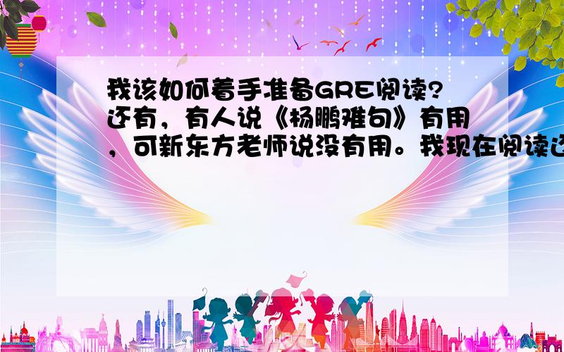 我该如何着手准备GRE阅读?还有，有人说《杨鹏难句》有用，可新东方老师说没有用。我现在阅读还没开始准备。是不是从《杨鹏难句》开始啊？单词已经准备了差不多了。