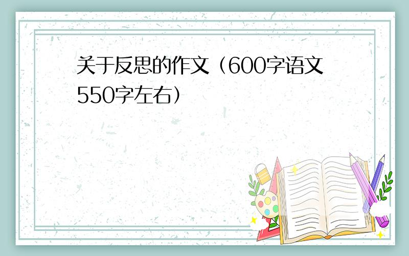 关于反思的作文（600字语文550字左右）