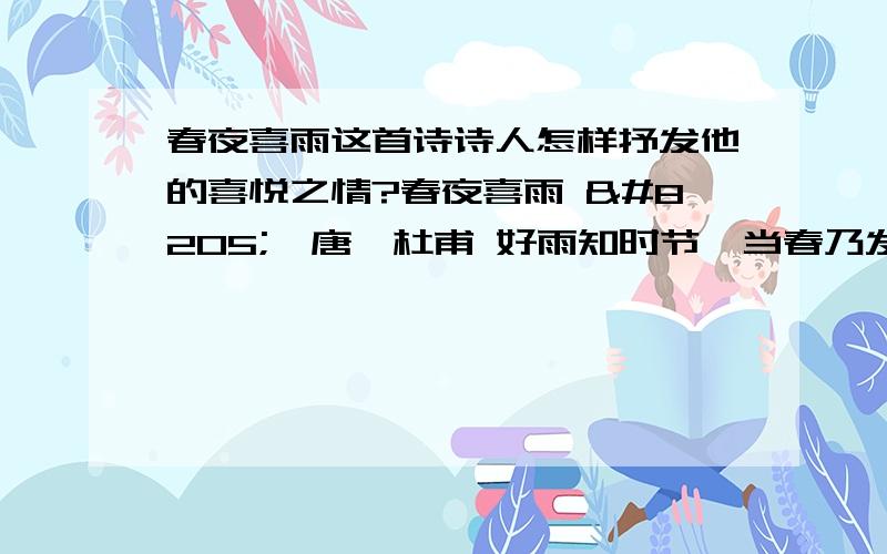 春夜喜雨这首诗诗人怎样抒发他的喜悦之情?春夜喜雨 ‍【唐】杜甫 好雨知时节,当春乃发生.随风潜入夜,润物细无声.野径云俱黑,江船火独明.晓看红湿处,花重锦官城.题为《春夜喜雨》,在