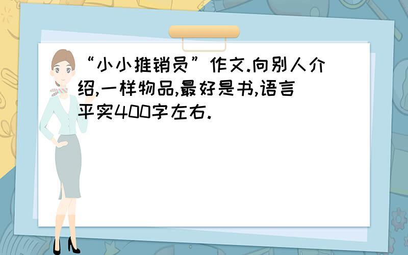 “小小推销员”作文.向别人介绍,一样物品,最好是书,语言平实400字左右.