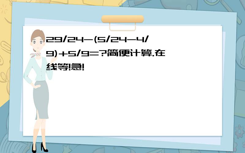 29/24-(5/24-4/9)+5/9=?简便计算.在线等!急!