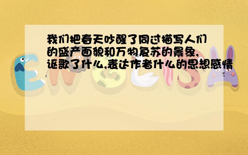 我们把春天吵醒了同过描写人们的盛产面貌和万物复苏的景象,讴歌了什么,表达作者什么的思想感情