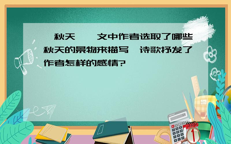 《秋天》一文中作者选取了哪些秋天的景物来描写,诗歌抒发了作者怎样的感情?