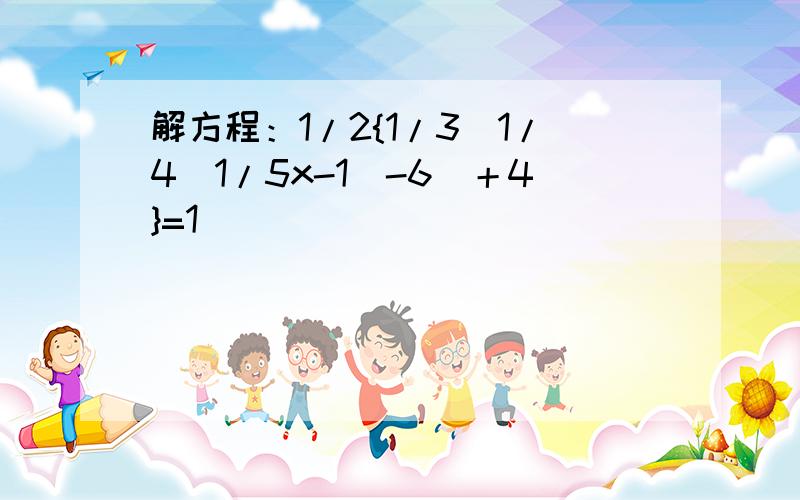 解方程：1/2{1/3[1/4(1/5x-1)-6]＋4}=1