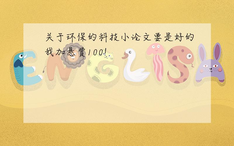 关于环保的科技小论文要是好的我加悬赏100!