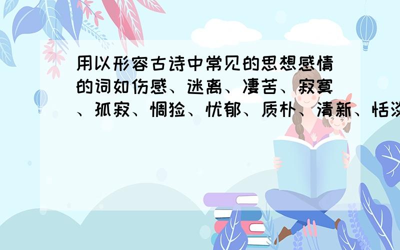 用以形容古诗中常见的思想感情的词如伤感、迷离、凄苦、寂寞、孤寂、惆怅、忧郁、质朴、清新、恬淡、闲适等请分暖色调和冷色调回答