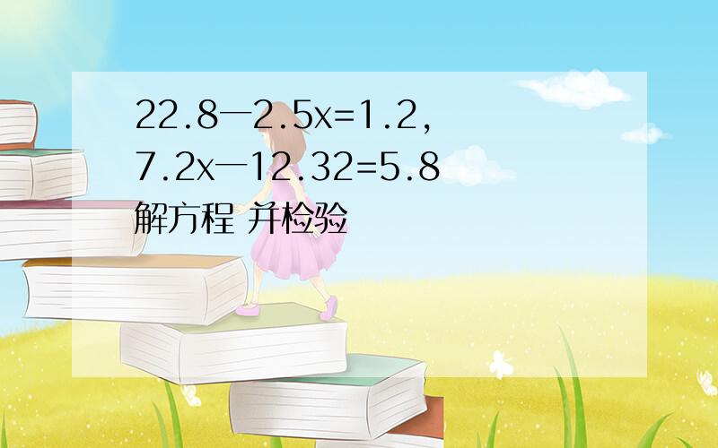 22.8一2.5x=1.2,7.2x一12.32=5.8解方程 并检验