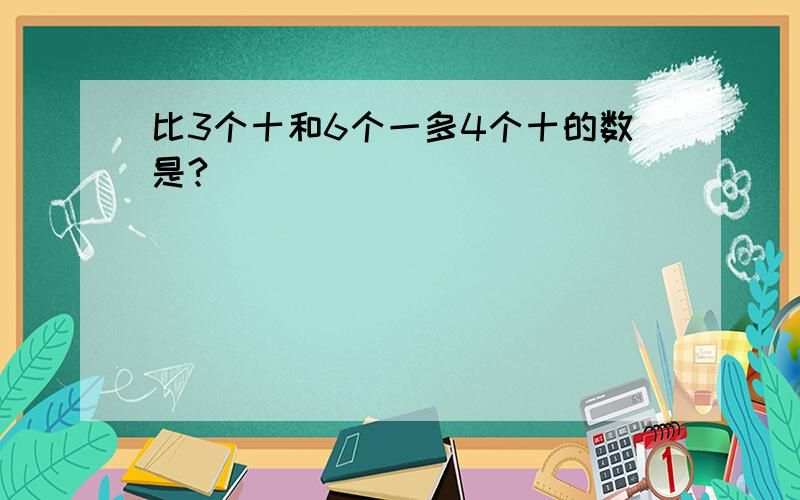 比3个十和6个一多4个十的数是?