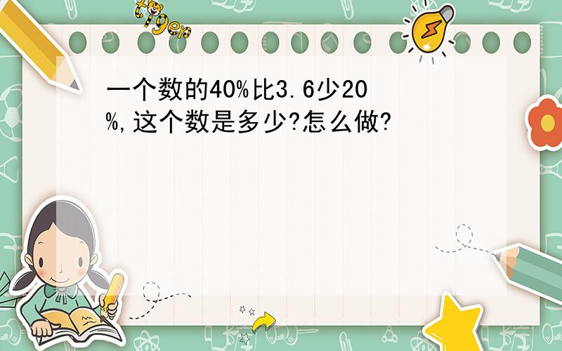 一个数的40%比3.6少20%,这个数是多少?怎么做?