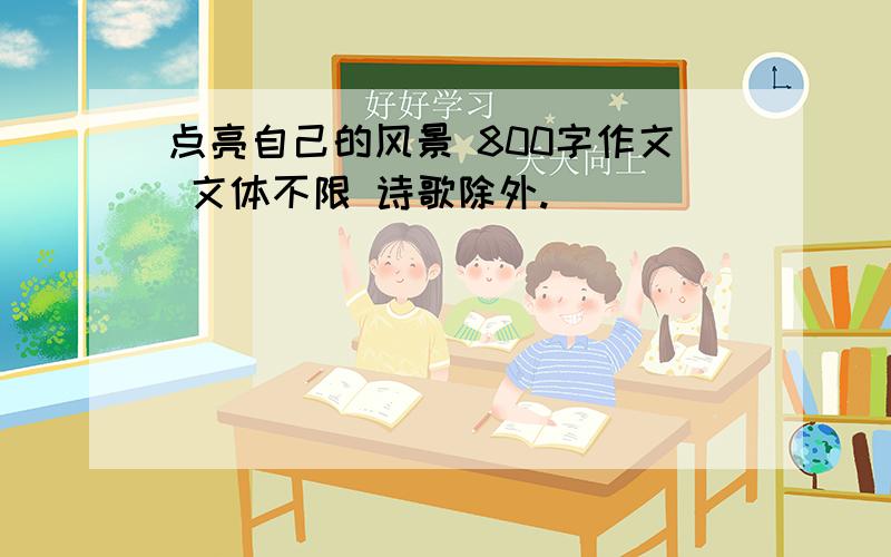 点亮自己的风景 800字作文 文体不限 诗歌除外.