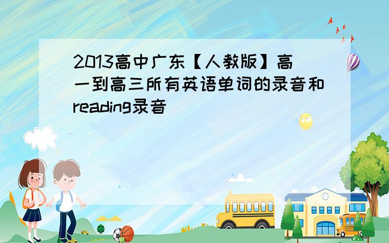 2013高中广东【人教版】高一到高三所有英语单词的录音和reading录音