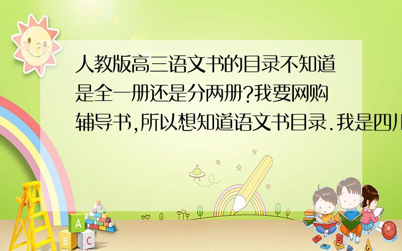 人教版高三语文书的目录不知道是全一册还是分两册?我要网购辅导书,所以想知道语文书目录.我是四川未教改的地区.