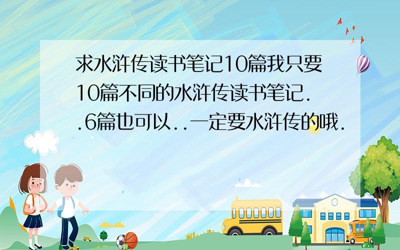 求水浒传读书笔记10篇我只要10篇不同的水浒传读书笔记..6篇也可以..一定要水浒传的哦.