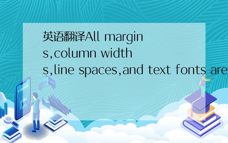 英语翻译All margins,column widths,line spaces,and text fonts are prescribed; please do not alter them.You may note peculiarities.For example,the head margin in this template measures proportionately more than is customary.This measurement and oth