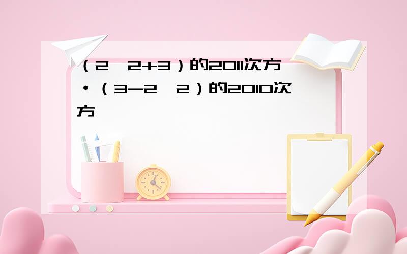 （2√2+3）的2011次方·（3-2√2）的2010次方