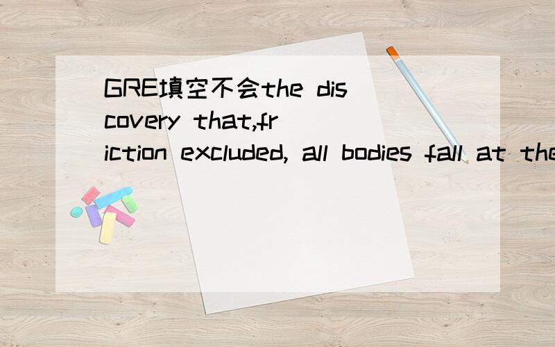 GRE填空不会the discovery that,friction excluded, all bodies fall at the same rate is so simple to state and to grasp that there is a tendency to ____  its significance疑问是为何答案选underrated 和 overlook而不是eliminate和 overlook