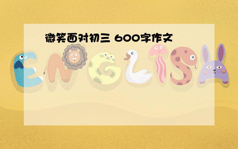 微笑面对初三 600字作文