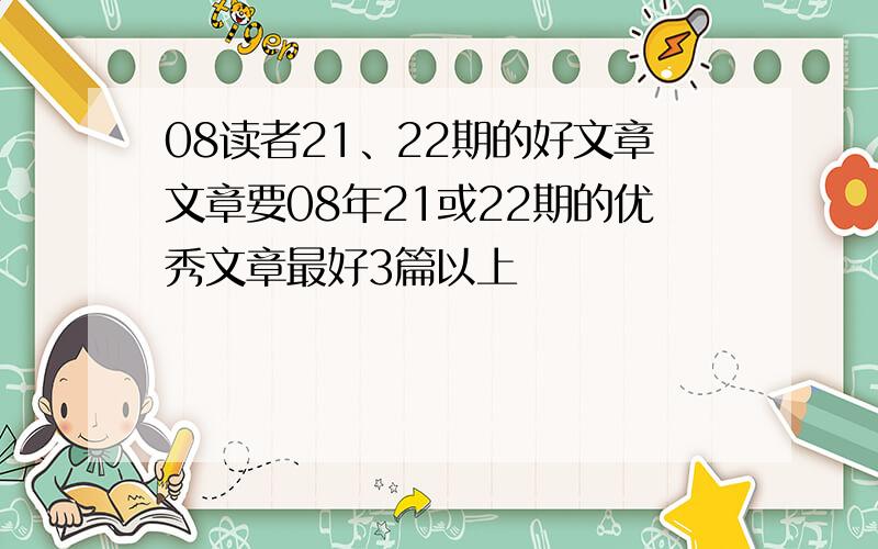 08读者21、22期的好文章文章要08年21或22期的优秀文章最好3篇以上