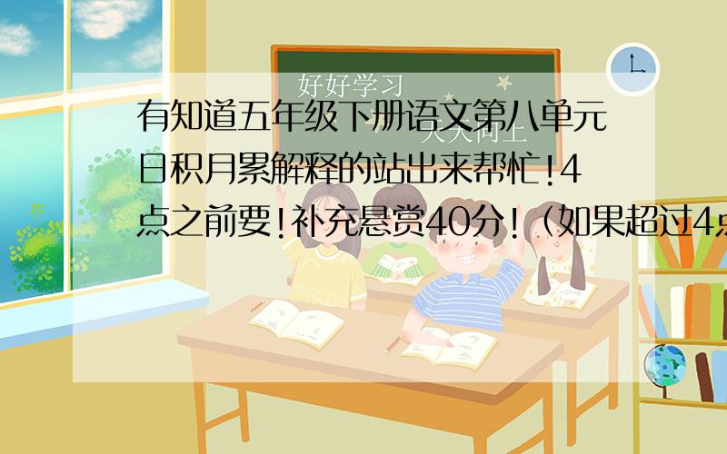 有知道五年级下册语文第八单元日积月累解释的站出来帮忙!4点之前要!补充悬赏40分!（如果超过4点,补充悬赏30分；超过五点,超过六点,此后直到21点都是10分.）下面是要解释的句子.1、你若要