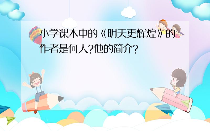 小学课本中的《明天更辉煌》的作者是何人?他的简介?