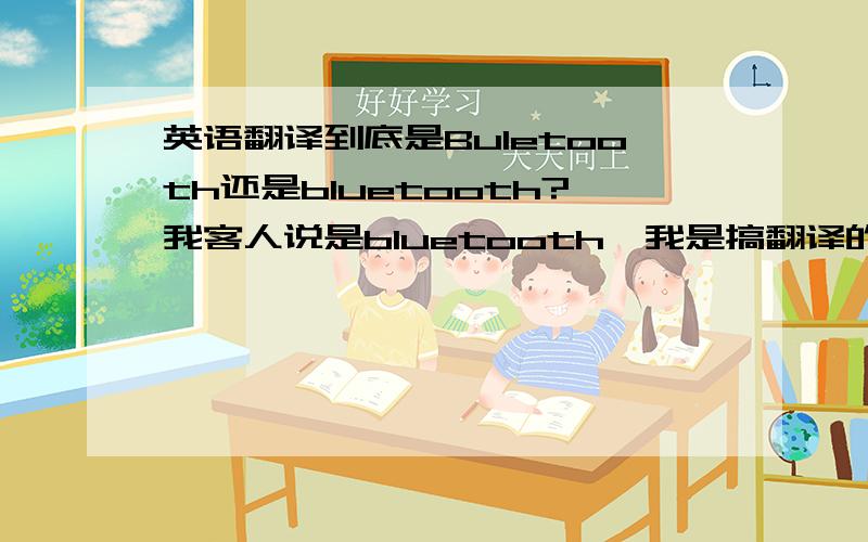 英语翻译到底是Buletooth还是bluetooth?我客人说是bluetooth,我是搞翻译的,技术的东西真是一点都不懂啊.是谁开始翻译得那么烂的啊?晕死