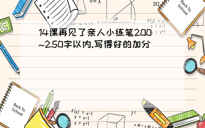 14课再见了亲人小练笔200~250字以内.写得好的加分