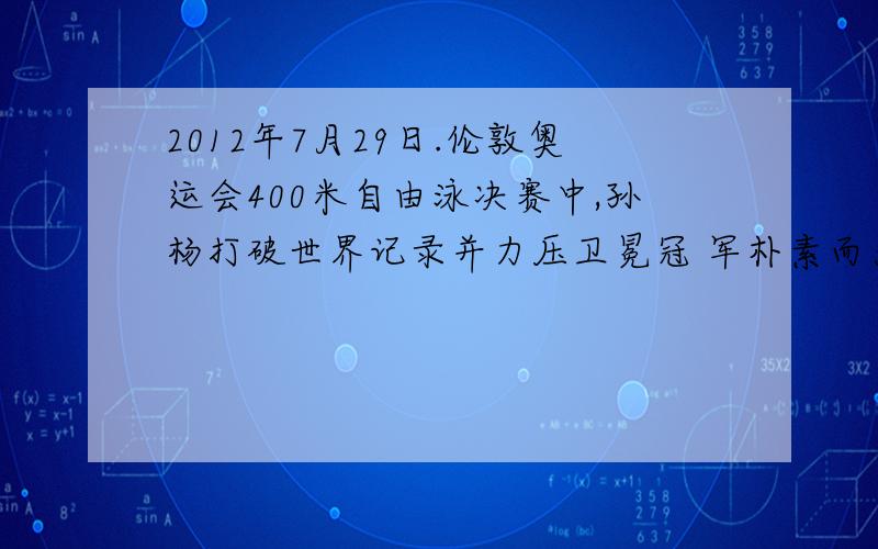 2012年7月29日.伦敦奥运会400米自由泳决赛中,孙杨打破世界记录并力压卫冕冠 军朴素而为中国代表团夺取一枚金牌,一下是关于孙杨在比赛中的一些说法,其中正确的是.A.孙杨在比赛过程中所受