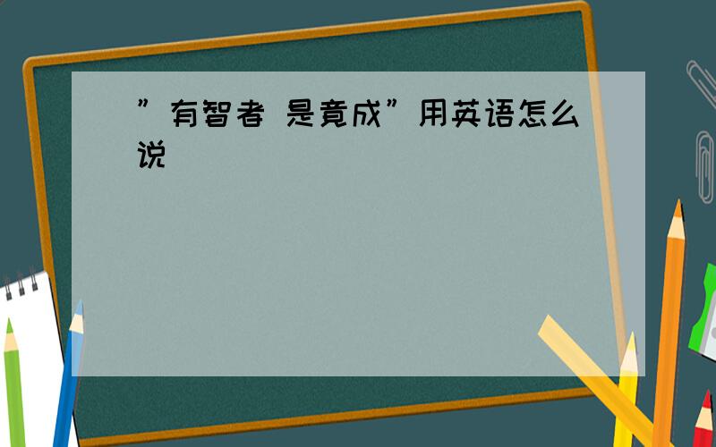 ”有智者 是竟成”用英语怎么说