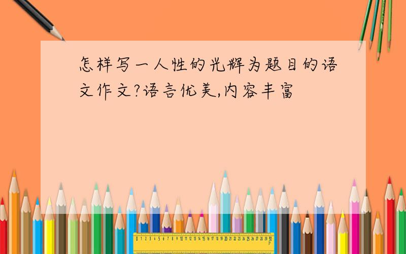 怎样写一人性的光辉为题目的语文作文?语言优美,内容丰富