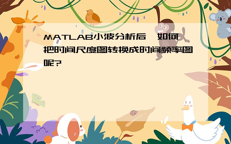 MATLAB小波分析后,如何把时间尺度图转换成时间频率图呢?