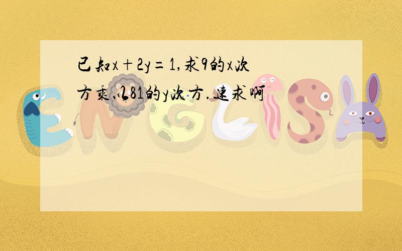 已知x+2y=1,求9的x次方乘以81的y次方.速求啊