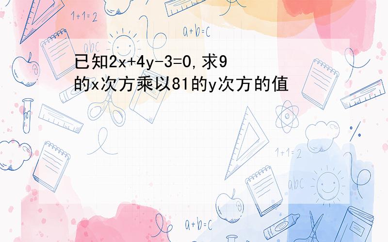 已知2x+4y-3=0,求9的x次方乘以81的y次方的值