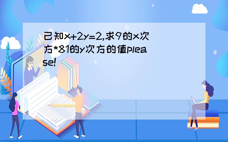 已知x+2y=2,求9的x次方*81的y次方的值please!